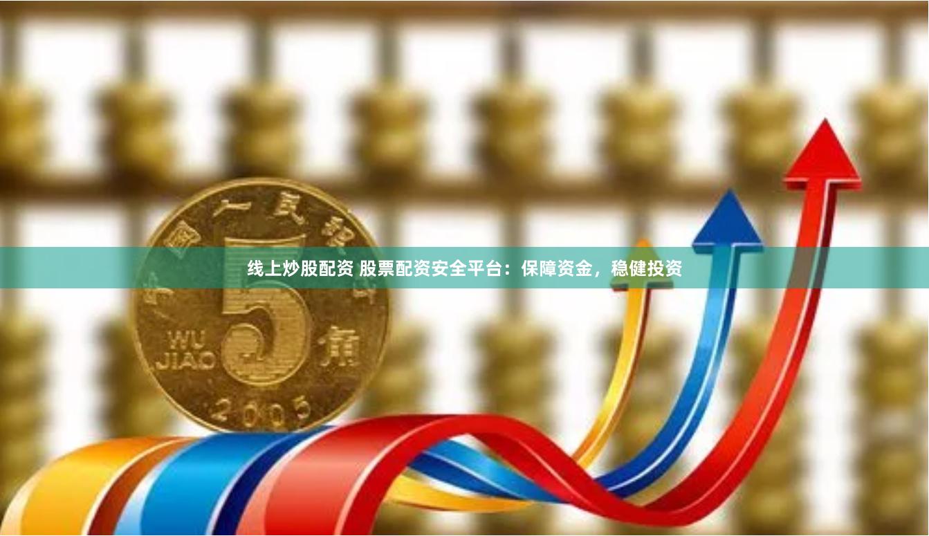 线上炒股配资 股票配资安全平台：保障资金，稳健投资