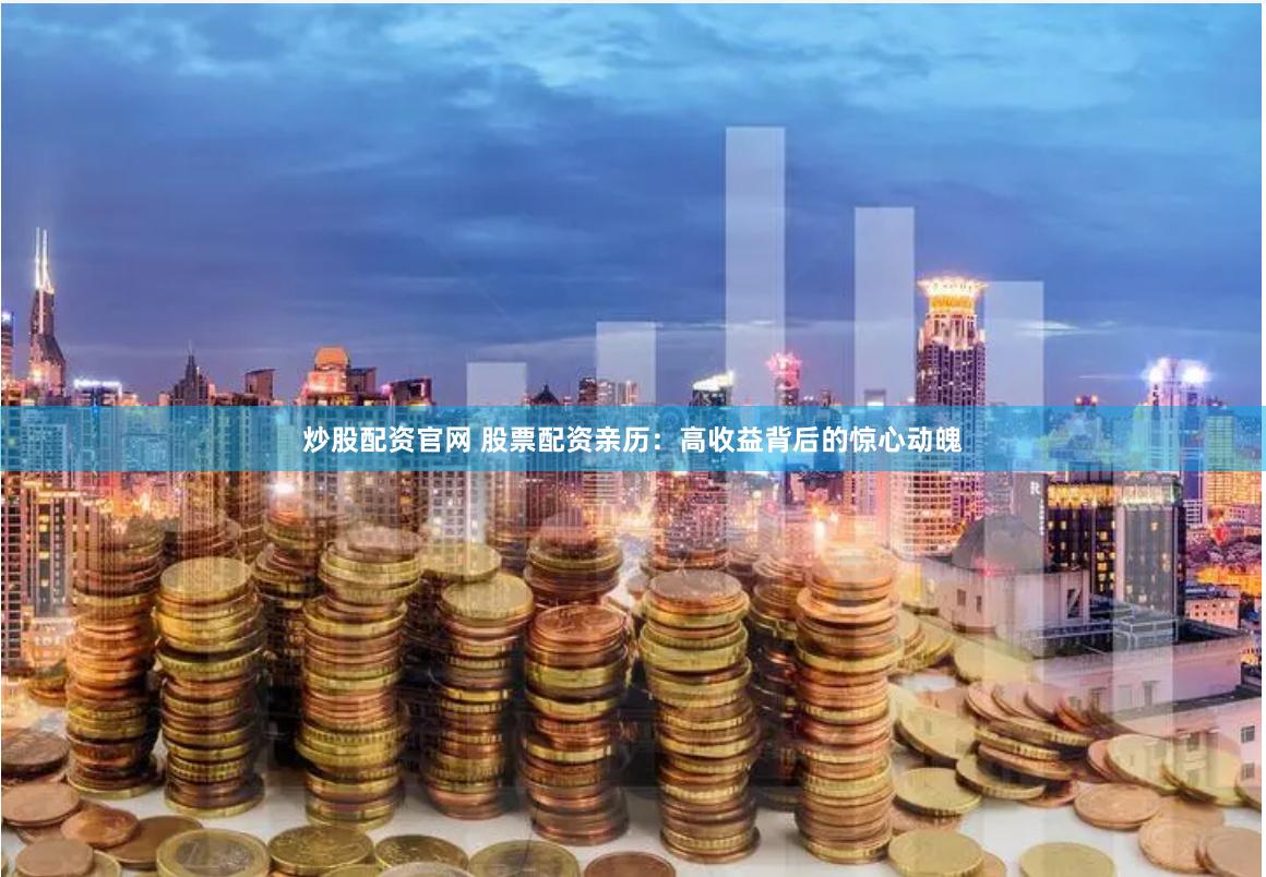 炒股配资官网 股票配资亲历：高收益背后的惊心动魄
